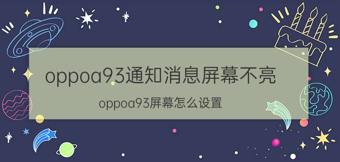 oppoa93通知消息屏幕不亮 oppoa93屏幕怎么设置？